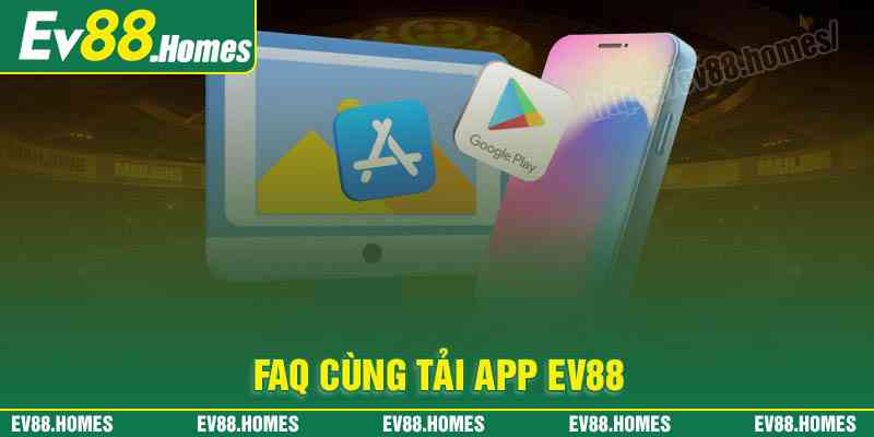 Những câu hỏi thường gặp khi tải App Ev88 về điện thoại